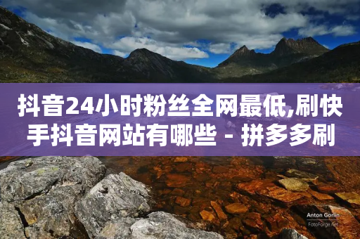 抖音24小时粉丝全网最低,刷快手抖音网站有哪些 - 拼多多刷刀软件 - 拼多多提现可以第二天再弄吗-第1张图片-靖非智能科技传媒