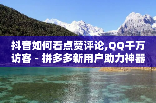 抖音如何看点赞评论,QQ千万访客 - 拼多多新用户助力神器 - 诈骗转账24小时可以撤回