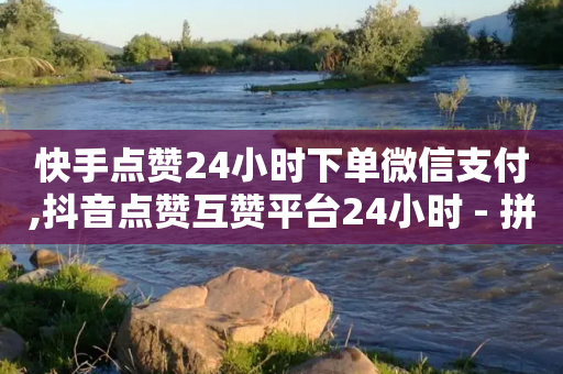 快手点赞24小时下单微信支付,抖音点赞互赞平台24小时 - 拼多多无限助力神器免费 - 拼多多互助群怎么进群