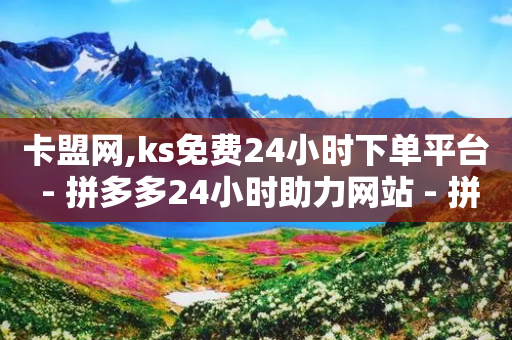 卡盟网,ks免费24小时下单平台 - 拼多多24小时助力网站 - 拼多多50元需要多少人助力-第1张图片-靖非智能科技传媒