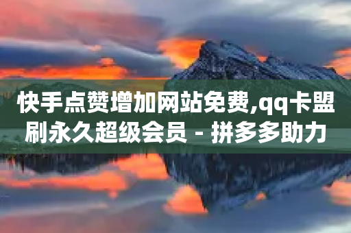 快手点赞增加网站免费,qq卡盟刷永久超级会员 - 拼多多助力平台 - 拼多多抽了30次福气满满-第1张图片-靖非智能科技传媒