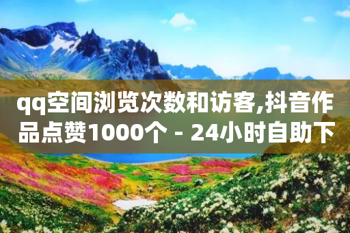 qq空间浏览次数和访客,抖音作品点赞1000个 - 24小时自助下单拼多多 - 好的平台的拼多多的号码-第1张图片-靖非智能科技传媒