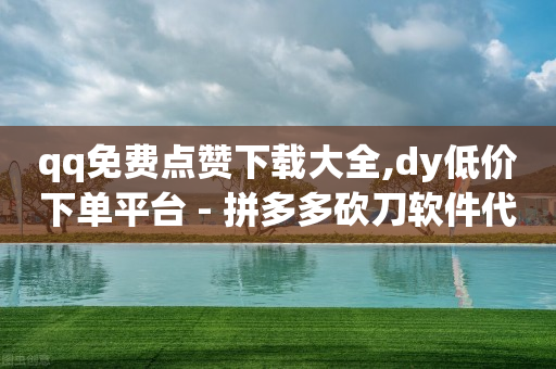 qq免费点赞下载大全,dy低价下单平台 - 拼多多砍刀软件代砍平台 - 拼多多新用户返现100是真的假的-第1张图片-靖非智能科技传媒