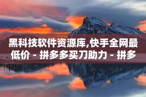 黑科技软件资源库,快手全网最低价 - 拼多多买刀助力 - 拼多多砍价永远差一刀?