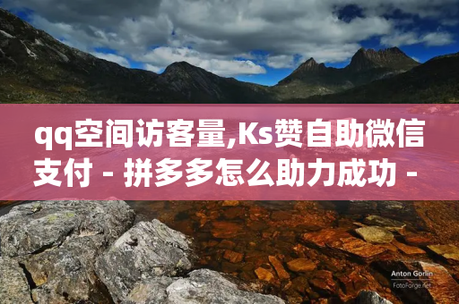 qq空间访客量,Ks赞自助微信支付 - 拼多多怎么助力成功 - 拼多多商家服务平台退店-第1张图片-靖非智能科技传媒