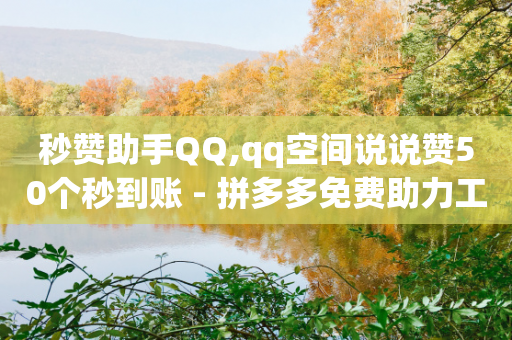 秒赞助手QQ,qq空间说说赞50个秒到账 - 拼多多免费助力工具1.0.5 免费版 - 拼多多新用户账号购买平台-第1张图片-靖非智能科技传媒