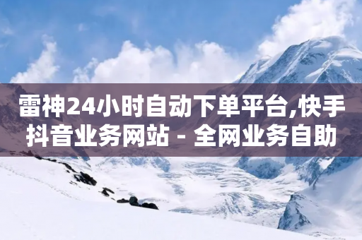 雷神24小时自动下单平台,快手抖音业务网站 - 全网业务自助下单商城 - 拼多多助力最后不给了-第1张图片-靖非智能科技传媒