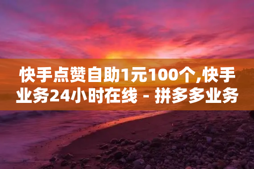 快手点赞自助1元100个,快手业务24小时在线 - 拼多多业务助力平台 - 拼多多助力单位-第1张图片-靖非智能科技传媒