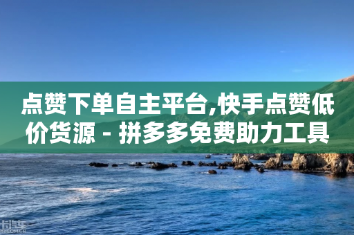 点赞下单自主平台,快手点赞低价货源 - 拼多多免费助力工具无限制 - 拼多多自助下单-第1张图片-靖非智能科技传媒