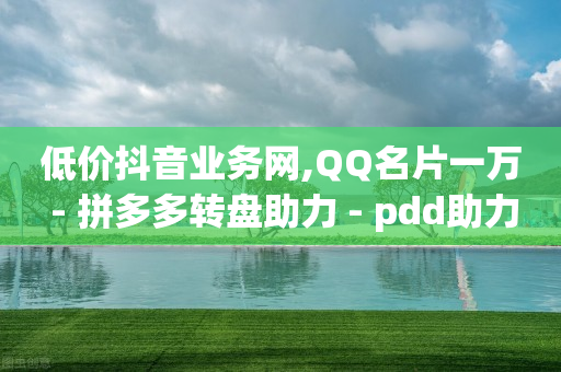 低价抖音业务网,QQ名片一万 - 拼多多转盘助力 - pdd助力平台微信支付-第1张图片-靖非智能科技传媒