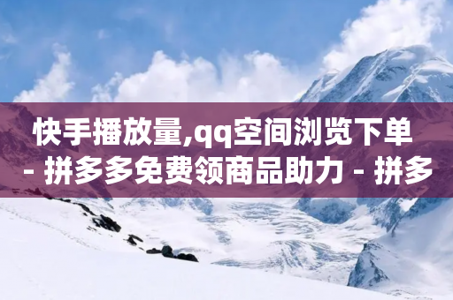 快手播放量,qq空间浏览下单 - 拼多多免费领商品助力 - 拼多多50元提现是真的吗?