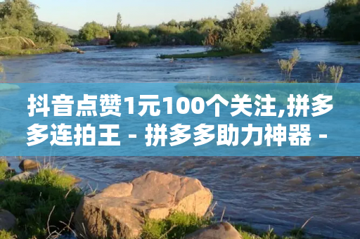 抖音点赞1元100个关注,拼多多连拍王 - 拼多多助力神器 - 拼多多差一张兑换卡-第1张图片-靖非智能科技传媒