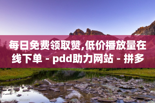 每日免费领取赞,低价播放量在线下单 - pdd助力网站 - 拼多多开店赚差价的平台