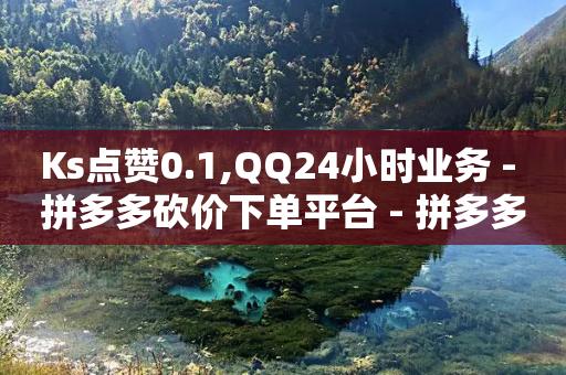 Ks点赞0.1,QQ24小时业务 - 拼多多砍价下单平台 - 拼多多助力提现法律规定