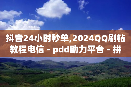 抖音24小时秒单,2024QQ刷钻教程电信 - pdd助力平台 - 拼多多的免费领商品教学视频-第1张图片-靖非智能科技传媒