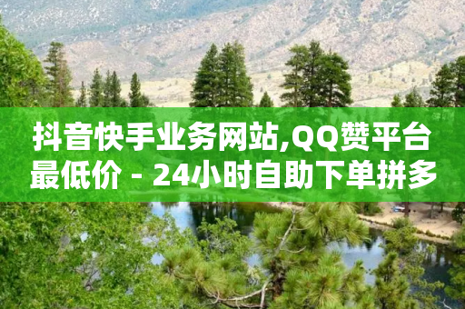 抖音快手业务网站,QQ赞平台最低价 - 24小时自助下单拼多多 - 拼多多大转盘700元元宝后面-第1张图片-靖非智能科技传媒