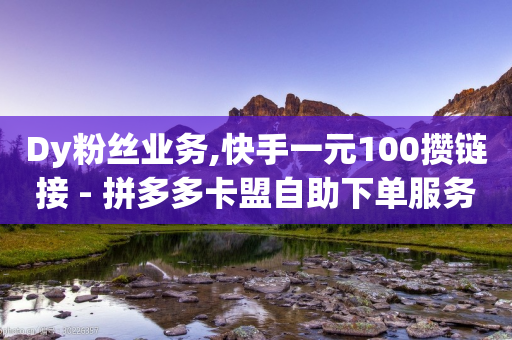 Dy粉丝业务,快手一元100攒链接 - 拼多多卡盟自助下单服务 - 拼多多互助微信群二维码最新