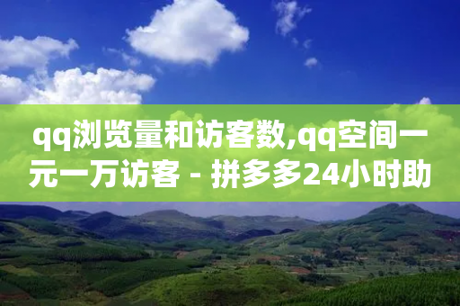 qq浏览量和访客数,qq空间一元一万访客 - 拼多多24小时助力平台 - 拼多多提现助力群