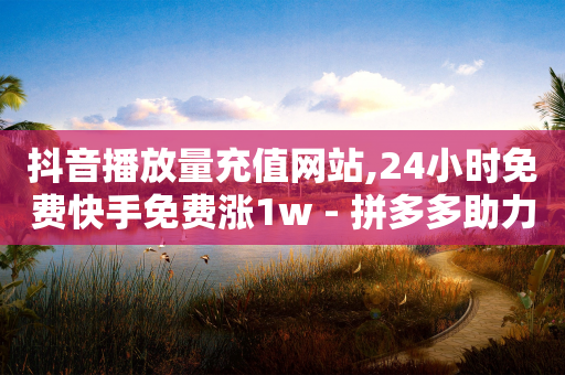 抖音播放量充值网站,24小时免费快手免费涨1w - 拼多多助力平台网站 - 拼多多钻石兑换卡后面是什么