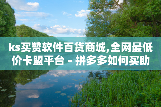 ks买赞软件百货商城,全网最低价卡盟平台 - 拼多多如何买助力 - 拼多多砍价到底有几层-第1张图片-靖非智能科技传媒