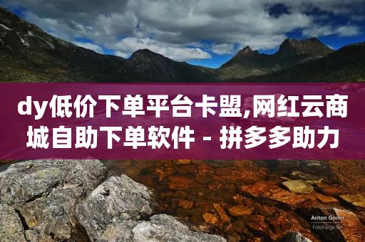 dy低价下单平台卡盟,网红云商城自助下单软件 - 拼多多助力神器软件 - 拼多多怎么自己给自己助力