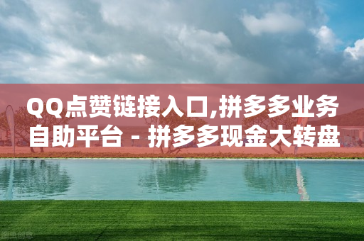 QQ点赞链接入口,拼多多业务自助平台 - 拼多多现金大转盘助力50元 - 微信现金大转盘要多少人