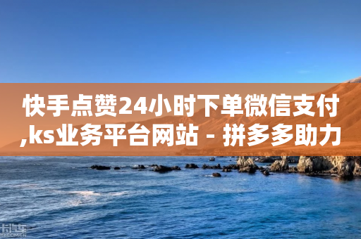 快手点赞24小时下单微信支付,ks业务平台网站 - 拼多多助力一元十刀网页 - 拼多多免费领商品出元宝