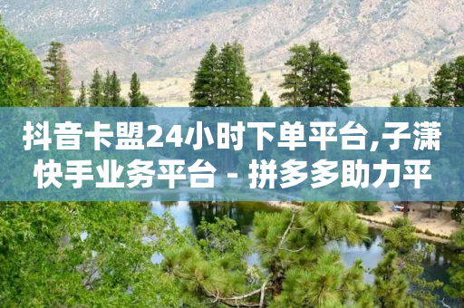 抖音卡盟24小时下单平台,子潇快手业务平台 - 拼多多助力平台入口 - 多多桌面小助手下载