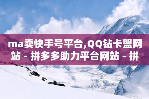 ma卖快手号平台,QQ钻卡盟网站 - 拼多多助力平台网站 - 拼多多无限刀神器