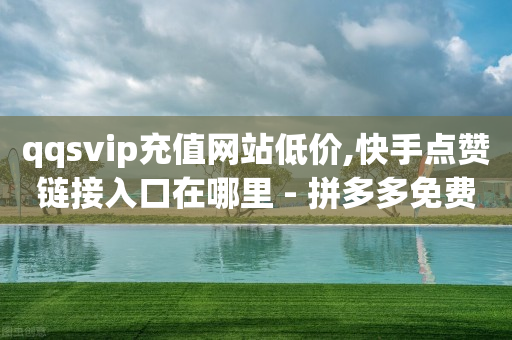 qqsvip充值网站低价,快手点赞链接入口在哪里 - 拼多多免费助力 - 拼多多40元全额返确认收货后