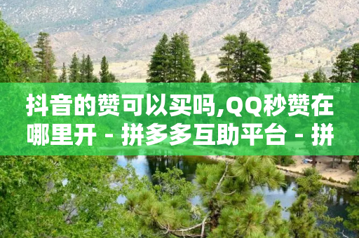 抖音的赞可以买吗,QQ秒赞在哪里开 - 拼多多互助平台 - 拼多多转盘助力成功后去哪里找