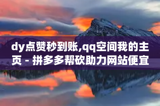 dy点赞秒到账,qq空间我的主页 - 拼多多帮砍助力网站便宜的原因分析与反馈建议 - 拼多多扫码助力怎么快速