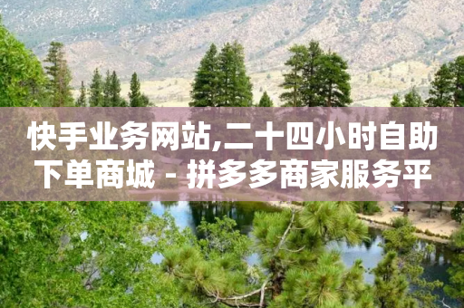 快手业务网站,二十四小时自助下单商城 - 拼多多商家服务平台 - 怎么用第三方名义打电话助力-第1张图片-靖非智能科技传媒