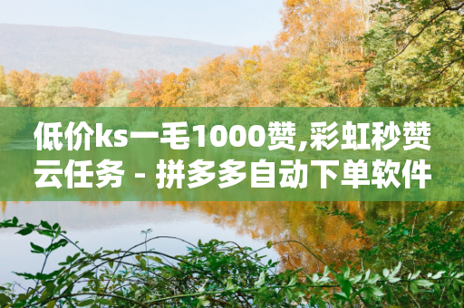 低价ks一毛1000赞,彩虹秒赞云任务 - 拼多多自动下单软件下载 - 拼多多砍价免费拿