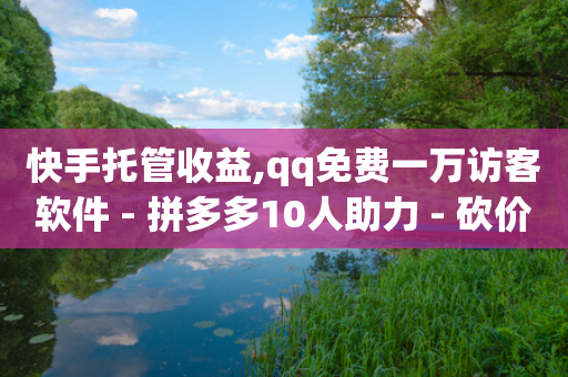 快手托管收益,qq免费一万访客软件 - 拼多多10人助力 - 砍价帮