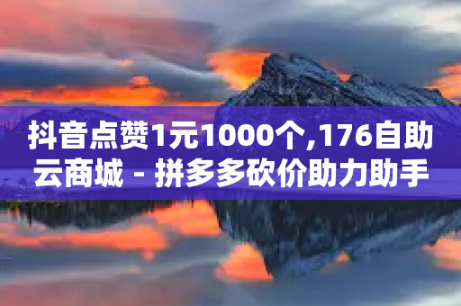 抖音点赞1元1000个,176自助云商城 - 拼多多砍价助力助手 - 怎样查看给陌生人助力记录