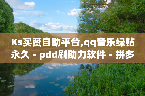 Ks买赞自助平台,qq音乐绿钻永久 - pdd刷助力软件 - 拼多多比京东便宜质量一样吗