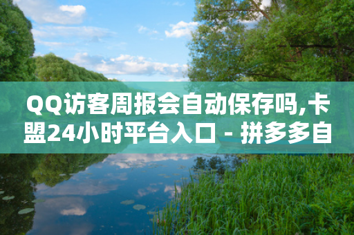 QQ访客周报会自动保存吗,卡盟24小时平台入口 - 拼多多自动下单5毛脚本下载 - 拼多多助力器有必要买吗