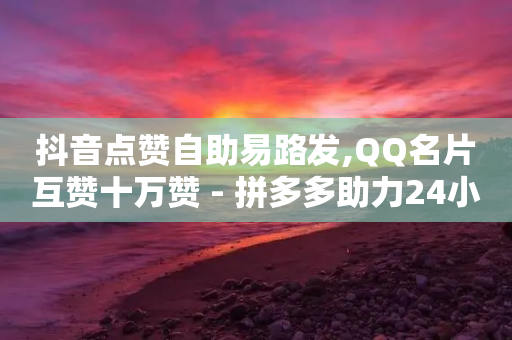 抖音点赞自助易路发,QQ名片互赞十万赞 - 拼多多助力24小时 - 砍一刀的套路