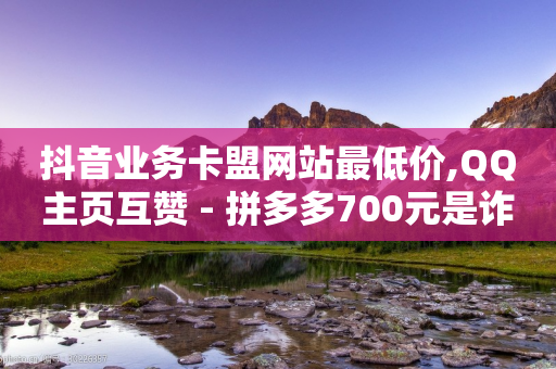 抖音业务卡盟网站最低价,QQ主页互赞 - 拼多多700元是诈骗吗 - 拼多多卖家登陆入口