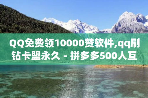 QQ免费领10000赞软件,qq刷钻卡盟永久 - 拼多多500人互助群 - 闪电拼多多砍价神器ios