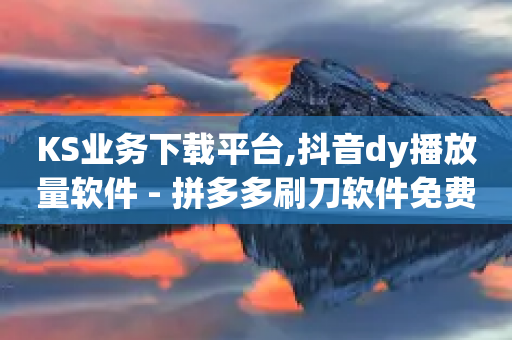 KS业务下载平台,抖音dy播放量软件 - 拼多多刷刀软件免费版下载 - 拼多多七夕转盘提现是真的吗