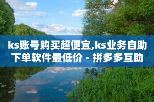 ks账号购买超便宜,ks业务自助下单软件最低价 - 拼多多互助网站在线刷0.1 - 拼多多商家退店流程步骤