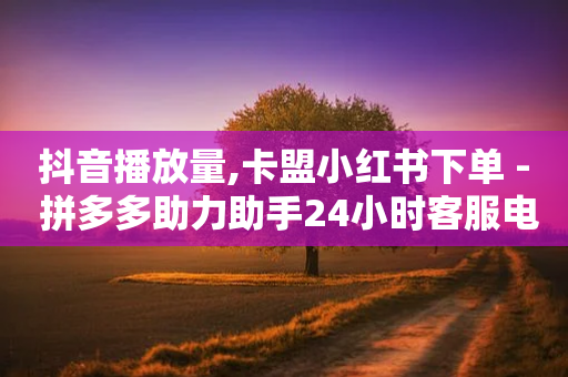 抖音播放量,卡盟小红书下单 - 拼多多助力助手24小时客服电话 - 百度拼多多官方客服电话