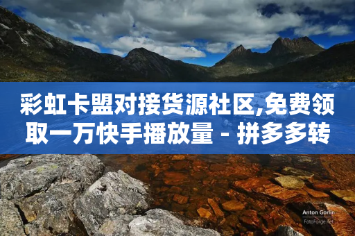 彩虹卡盟对接货源社区,免费领取一万快手播放量 - 拼多多转盘最后0.01解决办法 - 拼多多互助群免费加入