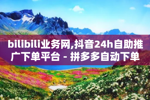 bilibili业务网,抖音24h自助推广下单平台 - 拼多多自动下单5毛脚本下载 - 拼多多奥运提现700是真的吗