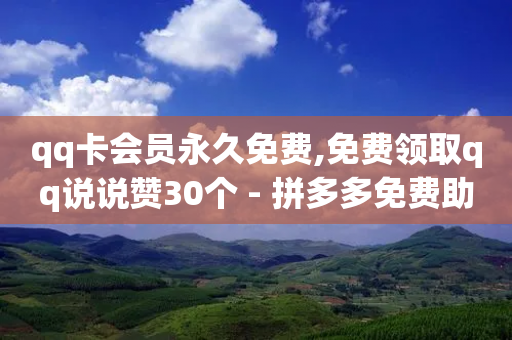 qq卡会员永久免费,免费领取qq说说赞30个 - 拼多多免费助力工具最新版 - 刷收藏加购的软件