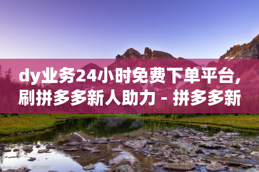 dy业务24小时免费下单平台,刷拼多多新人助力 - 拼多多新用户助力神器 - 拼多多锦鲤附体后面还有什么