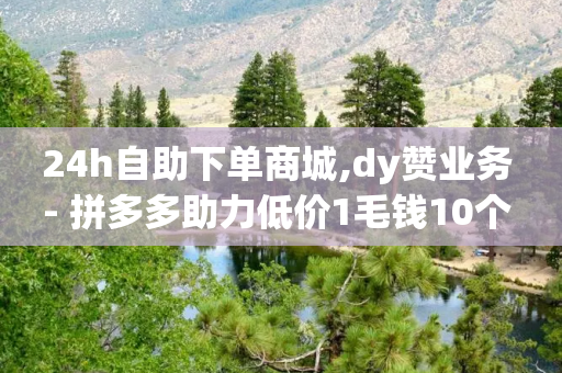 24h自助下单商城,dy赞业务 - 拼多多助力低价1毛钱10个 - 高质量拼多多砍价软件