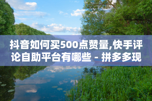 抖音如何买500点赞量,快手评论自助平台有哪些 - 拼多多现金大转盘刷助力网站免费 - 拼多多600福卡有成功的吗